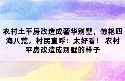 农村土平房改造成奢华别墅，惊艳四海八荒，村民直呼：太好看！ 农村平房改造成别墅的样子